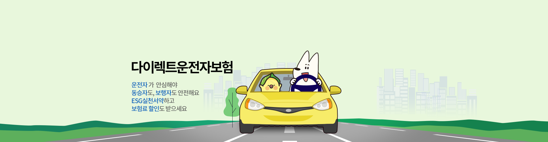 다이렉트운전자보험 운전자가 안심해야 동승자도, 보행자도 안전해요 ESG실천서약하고 보험료 할인도 받으세요