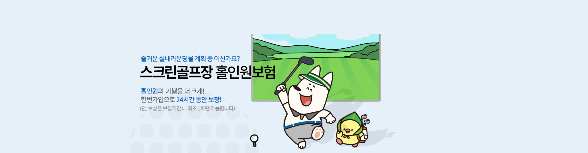 즐거운 실내라운딩을 계획 중 이신가요? 스크린골프장 홀인원보험 홀인원의 기쁨을 더 크게! 한번 가입으로 24시간 동안 보장! (단, 보상은 보장기간 내 최초 1회만 가능합니다.)