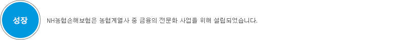 성장 : NH농협손해보험은 농협계열사 중 금융의 전문화 사업을 위해 설립되었습니다.