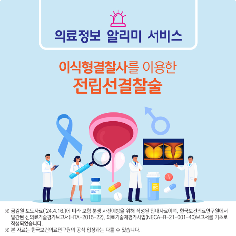 의료정보 알리미 서비스/이식형결찰사를 이용한 전립선결찰술/※금감원보도자료('24.4.16)에 따라 보험분쟁 사전예방을 위해 작성된 안내자료이며, 한국보건의료연구원에서 발간된 신의료기술평가보고서(HTA-2015-22),의료기술재평가사업(NECA-R-21-001-40)보고서를 기초로 작성되었습니다.※본자료는 한국보건의료연구원의 공식입장과는 다를 수 있습니다.